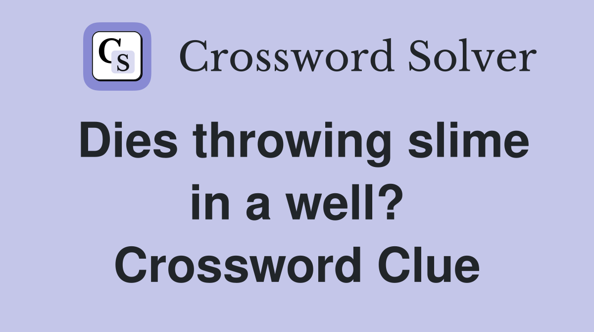 Dies throwing slime in a well? Crossword Clue