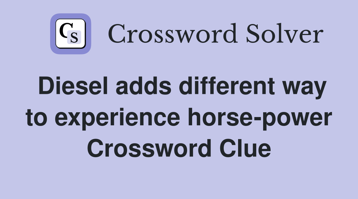 Diesel adds different way to experience horse-power Crossword Clue