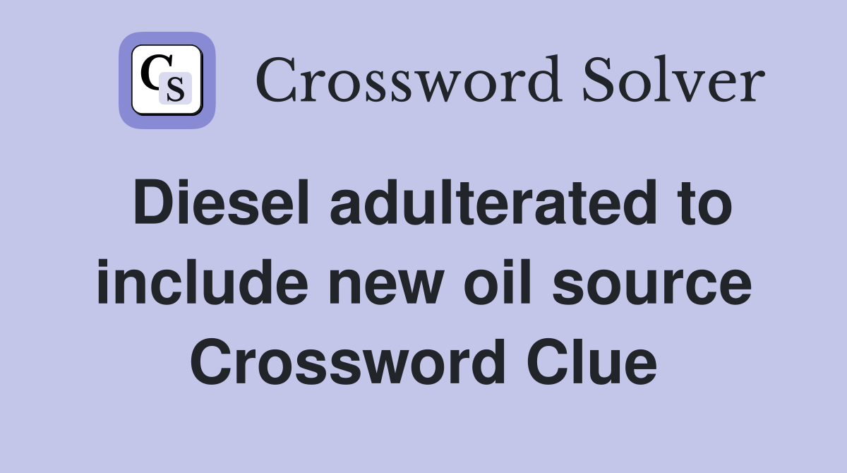 Diesel adulterated to include new oil source Crossword Clue