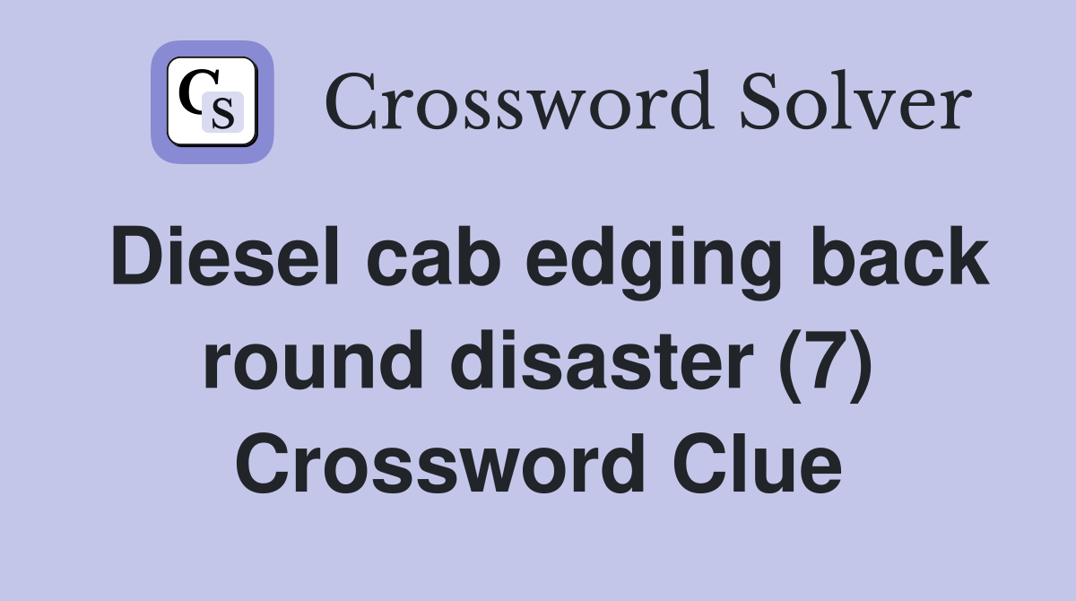 Diesel cab edging back round disaster (7) Crossword Clue