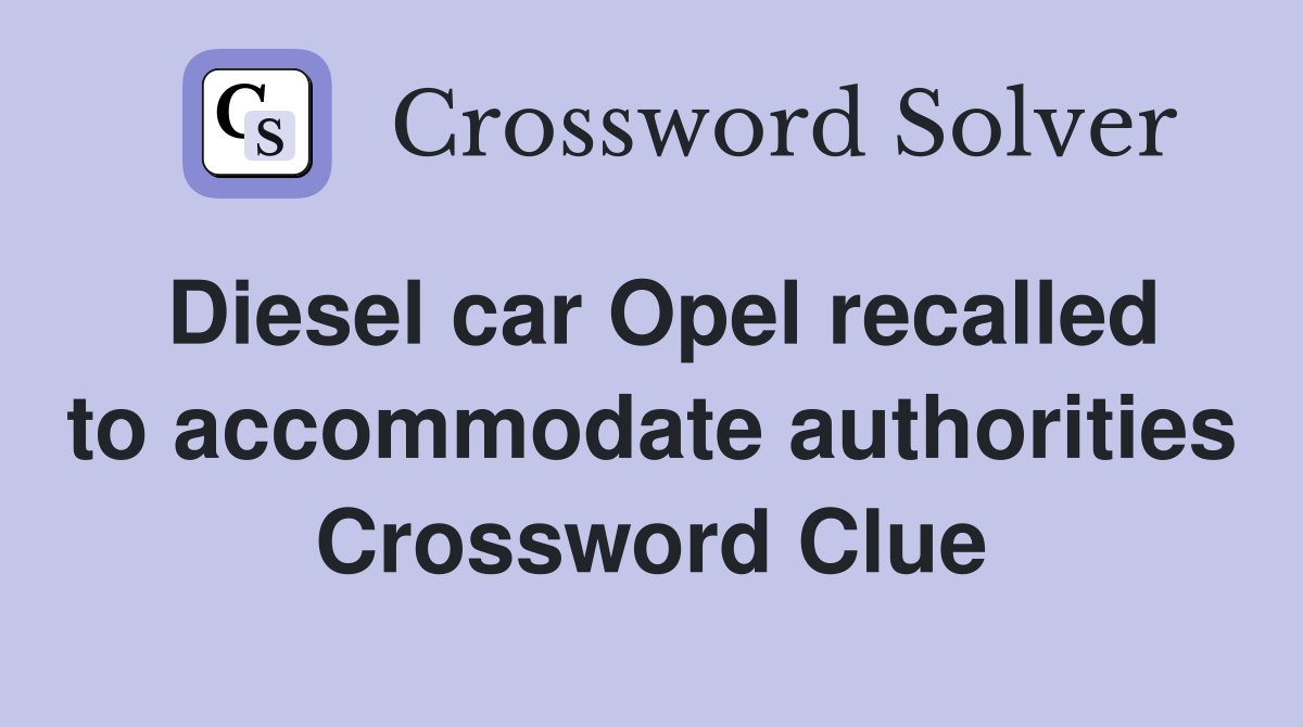 Diesel car Opel recalled to accommodate authorities Crossword Clue