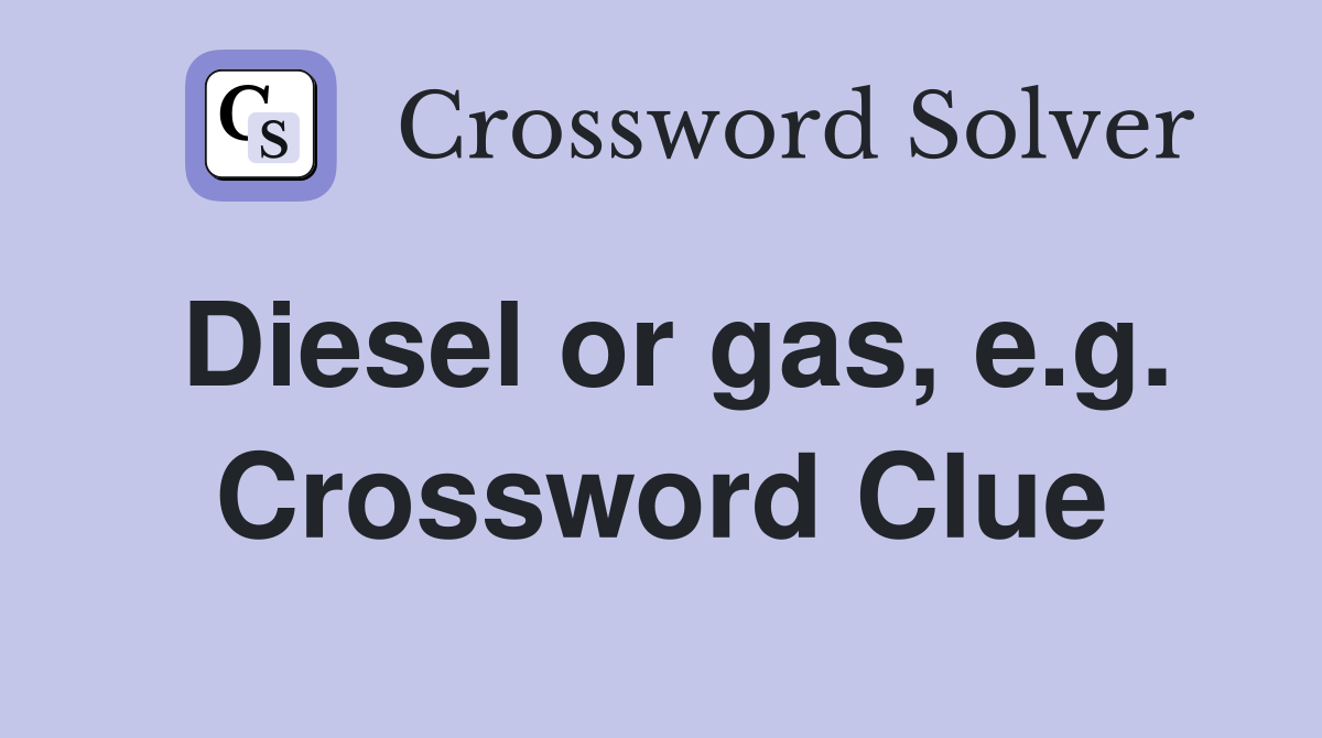 Diesel or gas, e.g. Crossword Clue