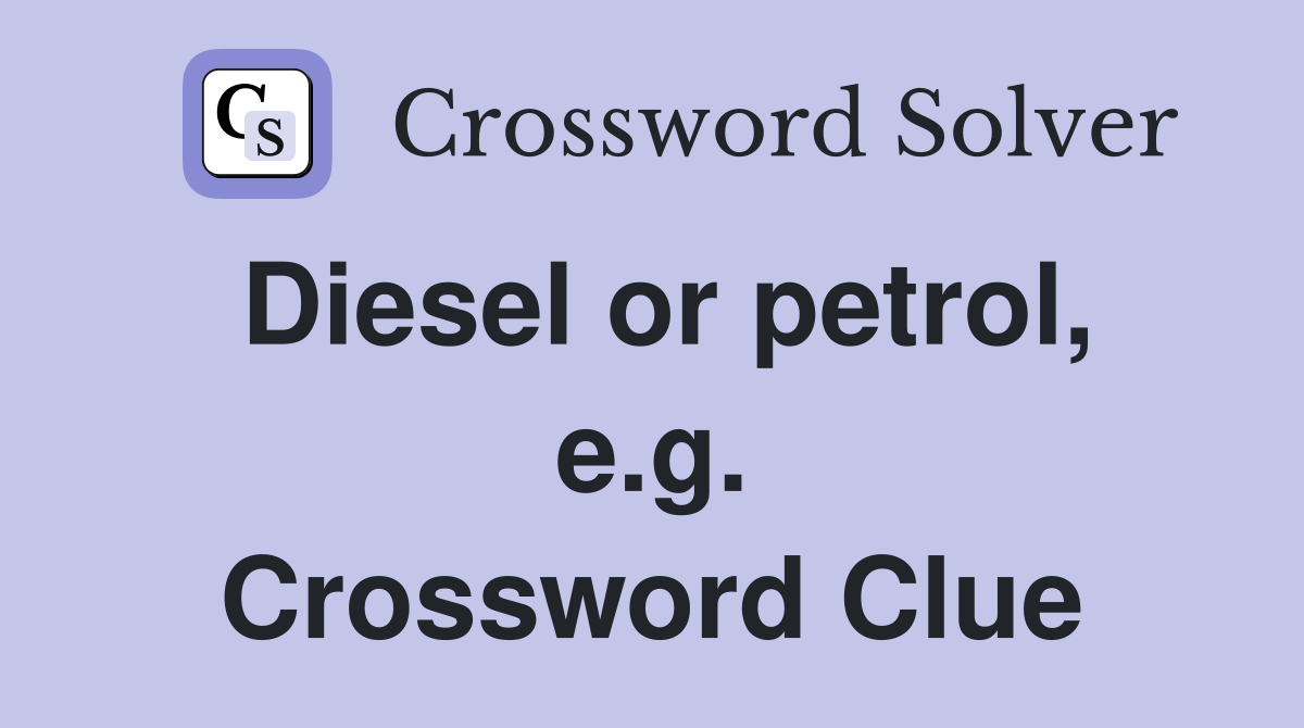 Diesel or petrol, e.g. Crossword Clue