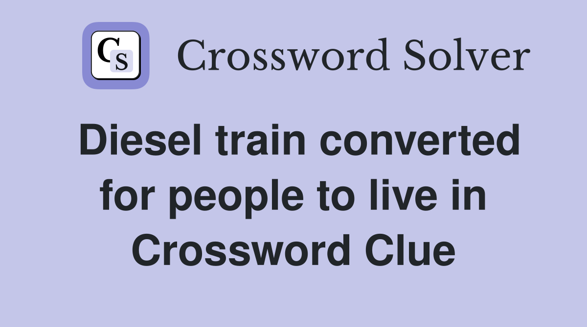 Diesel train converted for people to live in Crossword Clue