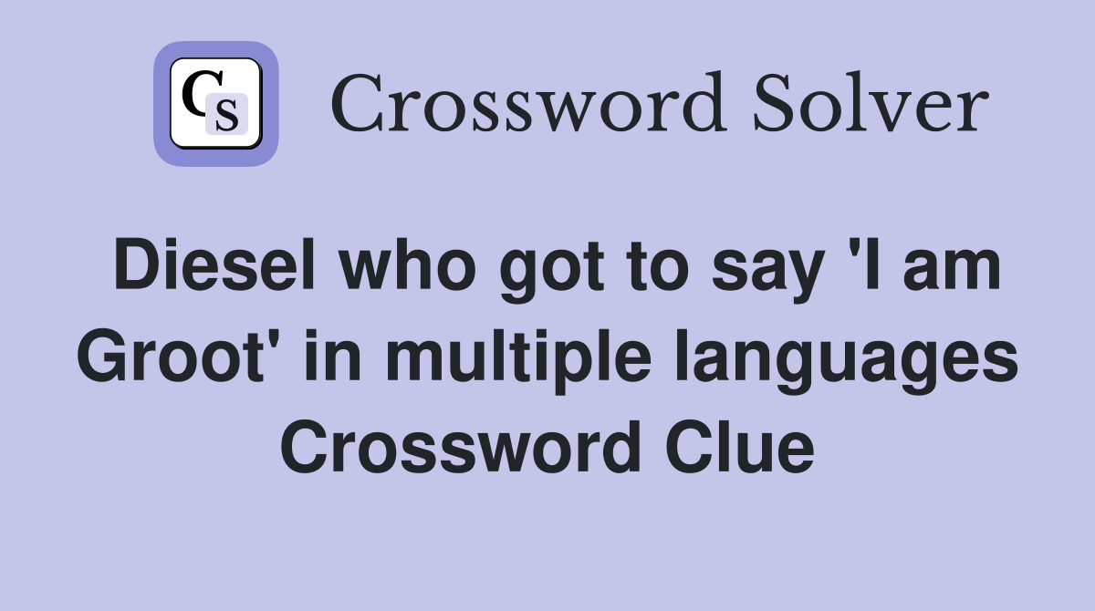 Diesel who got to say 'I am Groot' in multiple languages Crossword Clue