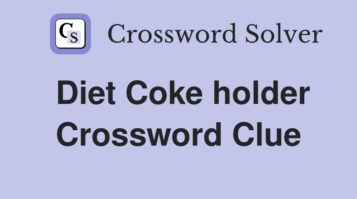 Diet Coke holder Crossword Clue