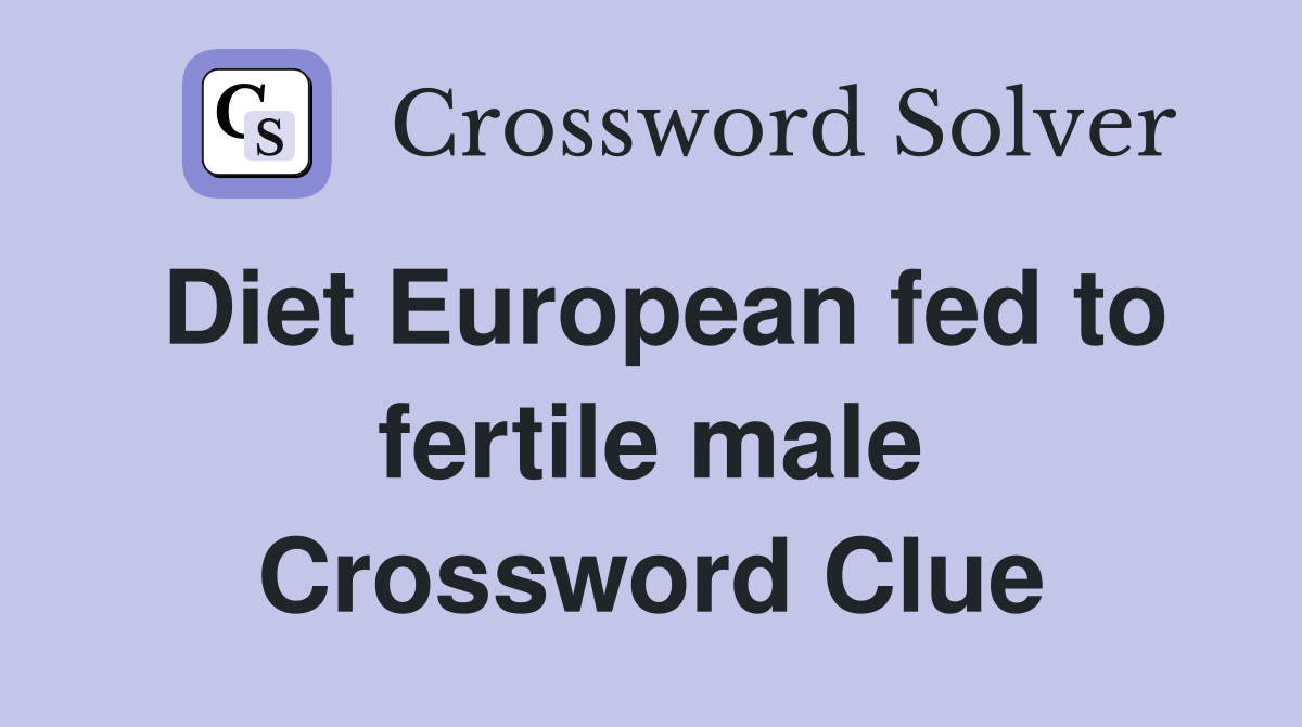 Diet European fed to fertile male Crossword Clue