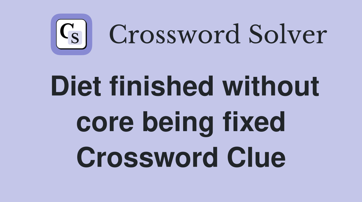 Diet finished without core being fixed Crossword Clue