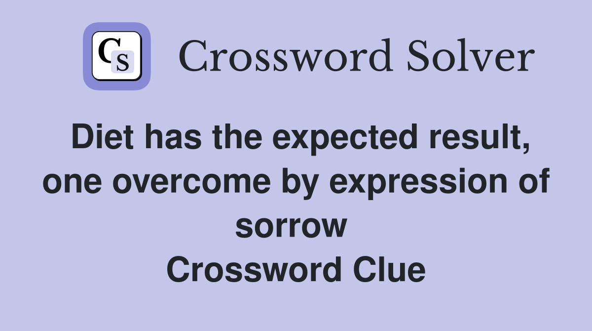 Diet has the expected result, one overcome by expression of sorrow  Crossword Clue