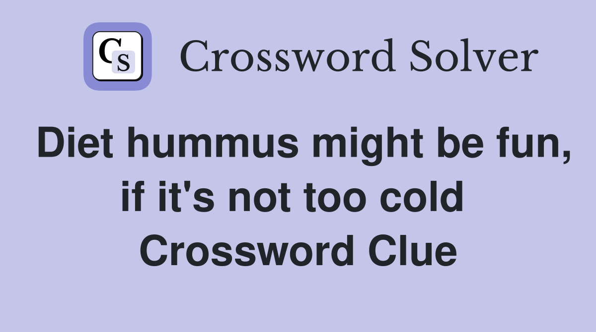 Diet hummus might be fun, if it's not too cold  Crossword Clue