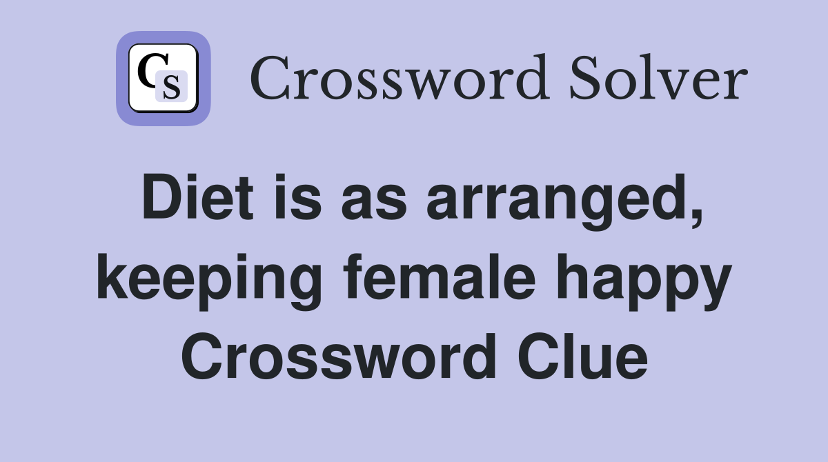 Diet is as arranged, keeping female happy Crossword Clue