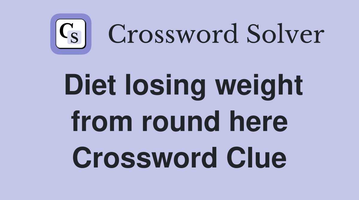Diet losing weight from round here Crossword Clue