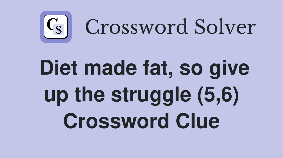 Diet made fat, so give up the struggle (5,6) Crossword Clue