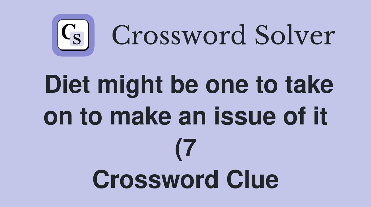 Diet might be one to take on to make an issue of it (7) Crossword Diet might be one to take on to make an issue of it (7) Crossword