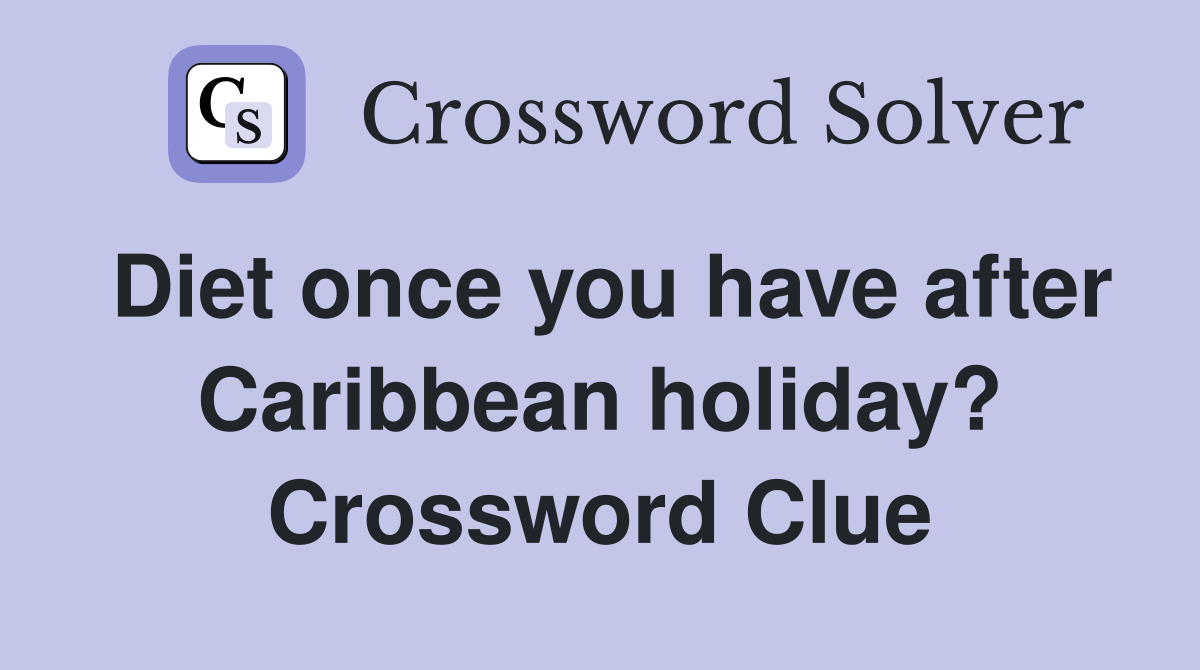 Diet once you have after Caribbean holiday? Crossword Clue