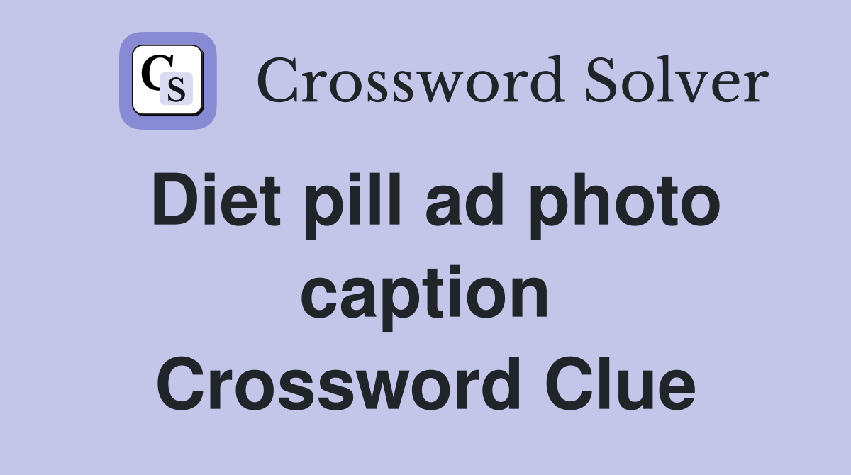 Diet pill ad photo caption Crossword Clue