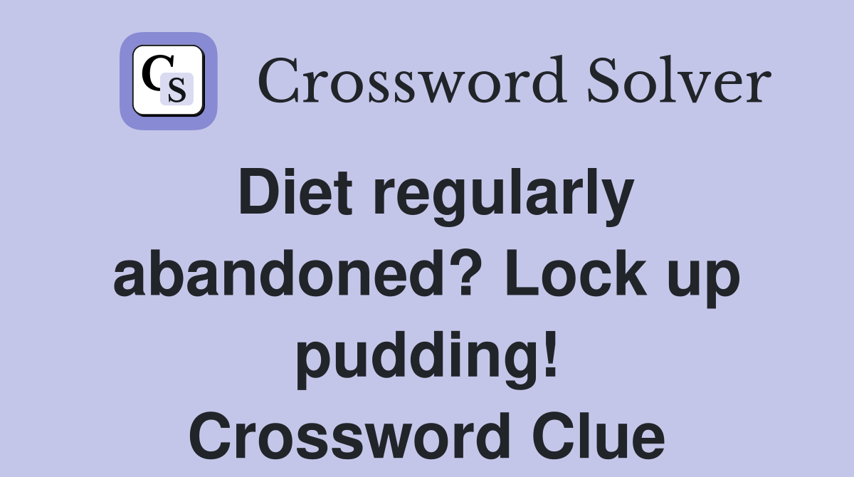 Diet regularly abandoned? Lock up pudding! Crossword Clue