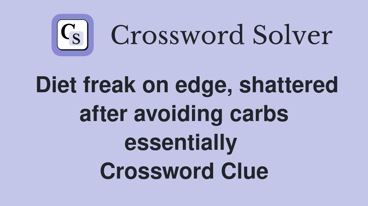 Diet freak on edge, shattered after avoiding carbs essentially  Crossword Clue