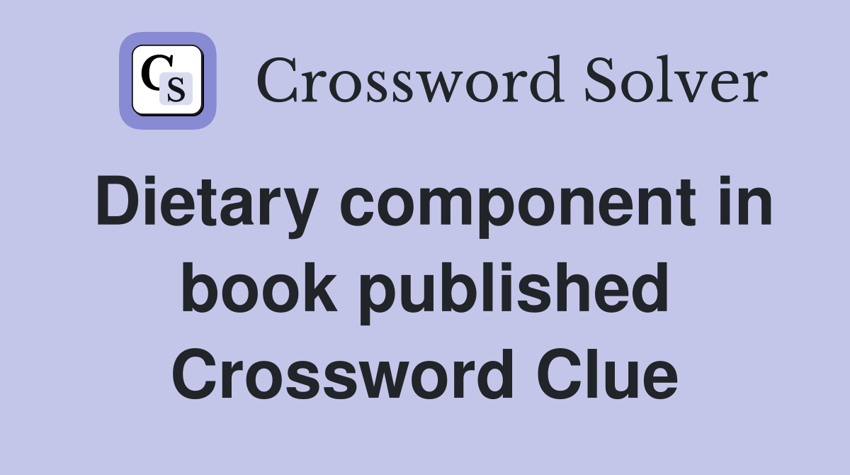 Dietary component in book published Crossword Clue