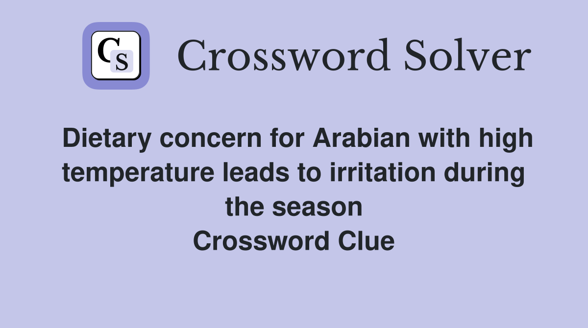 Dietary concern for Arabian with high temperature leads to irritation during the season Crossword Clue