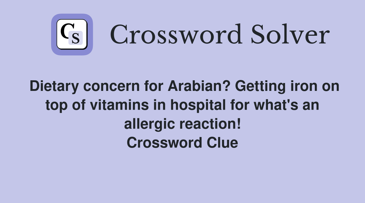 Dietary concern for Arabian? Getting iron on top of vitamins in hospital for what's an allergic reaction! Crossword Clue