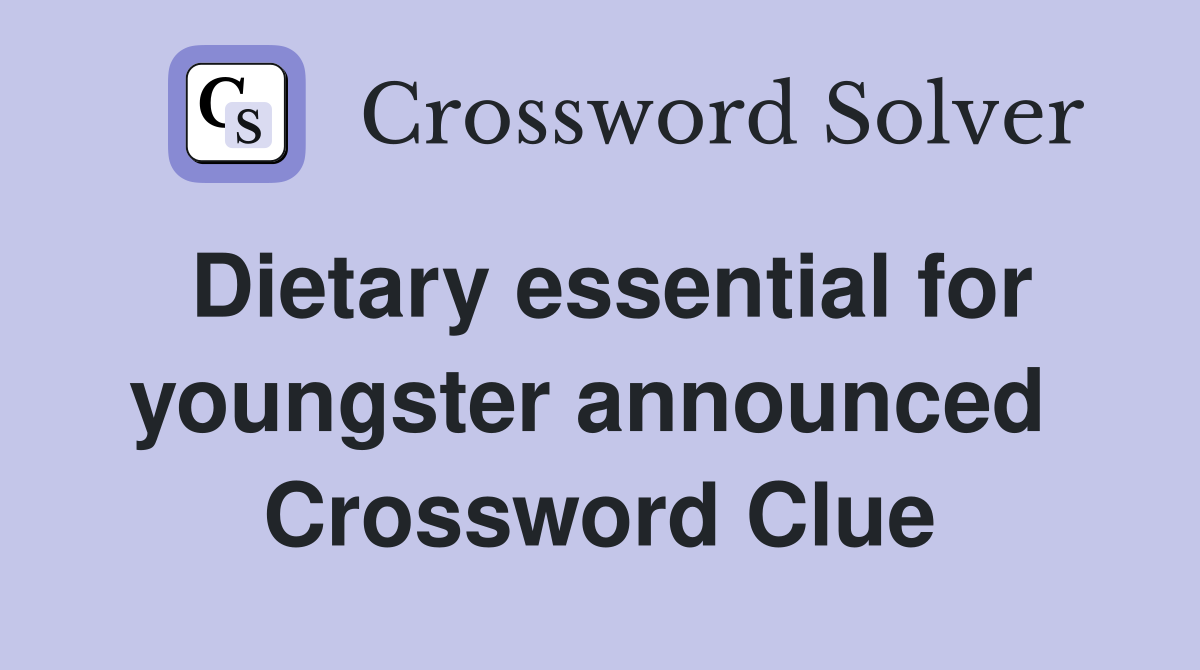Dietary essential for youngster announced  Crossword Clue
