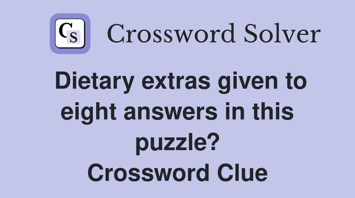 Dietary extras given to eight answers in this puzzle? Crossword Clue