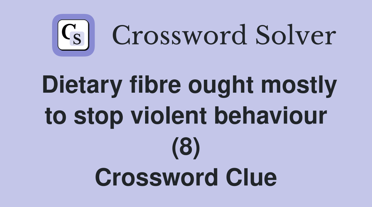Dietary fibre ought mostly to stop violent behaviour (8) Crossword Clue