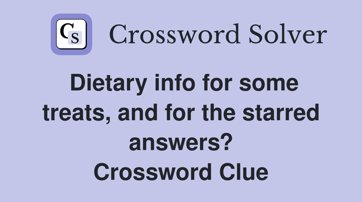 Dietary info for some treats, and for the starred answers? Crossword Clue