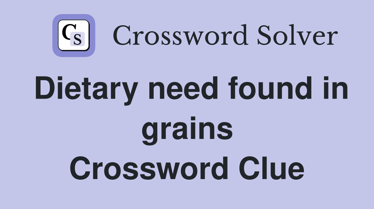 Dietary need found in grains Crossword Clue