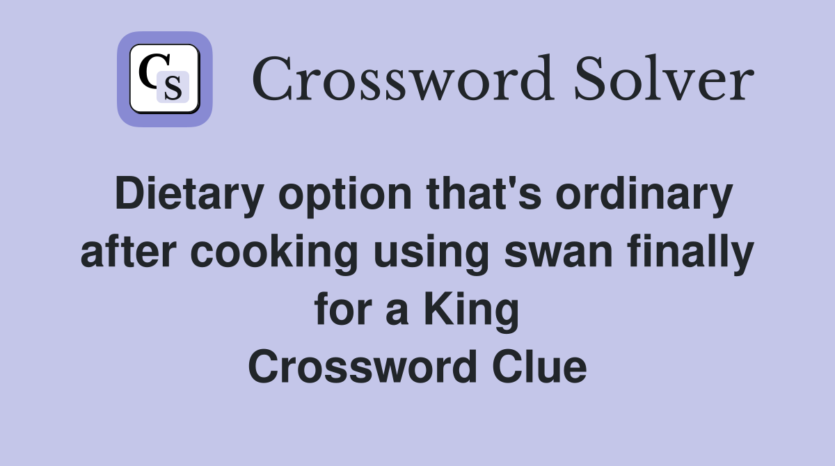 Dietary option that's ordinary after cooking using swan finally for a King Crossword Clue