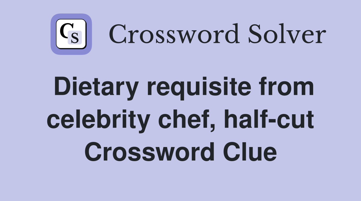 Dietary requisite from celebrity chef, half-cut Crossword Clue