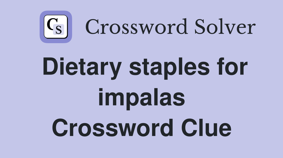 Dietary staples for impalas Crossword Clue