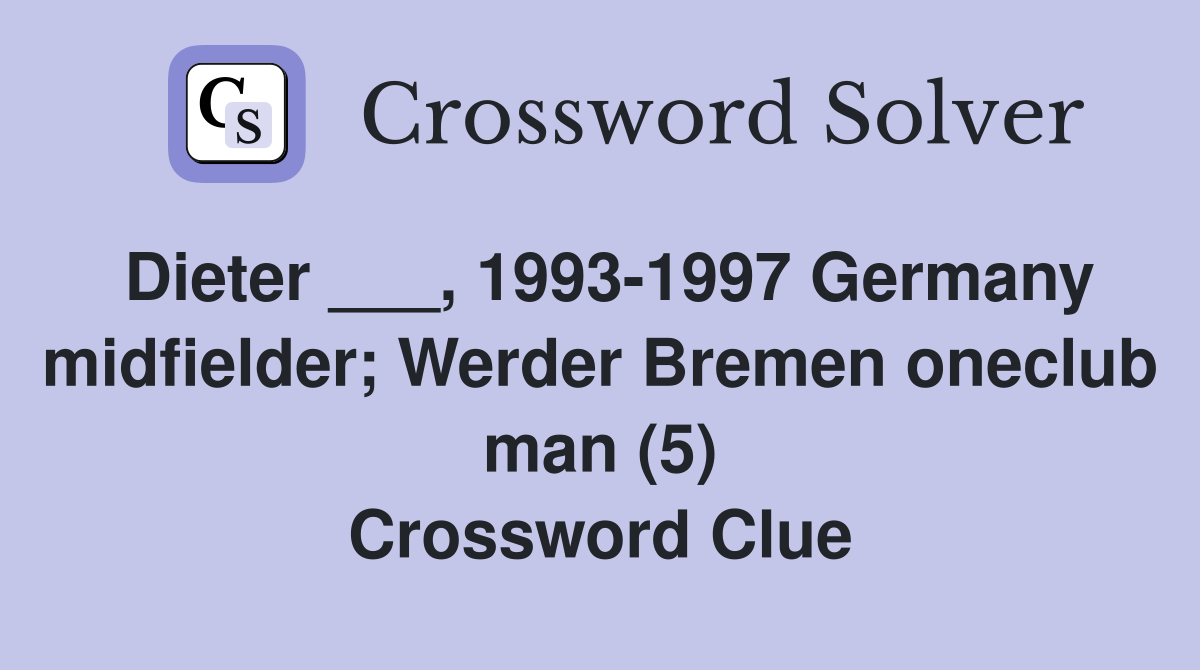 Dieter ___, 1993-1997 Germany midfielder; Werder Bremen oneclub man (5) Crossword Clue