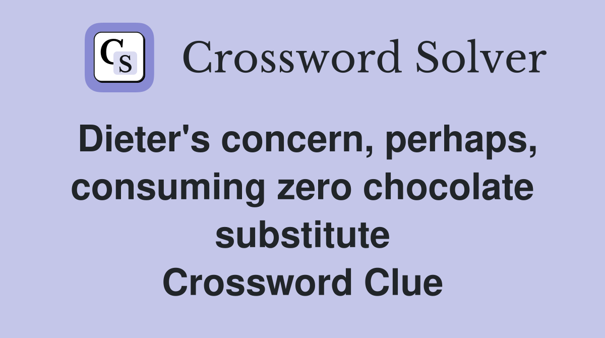 Dieter's concern, perhaps, consuming zero chocolate substitute Crossword Clue
