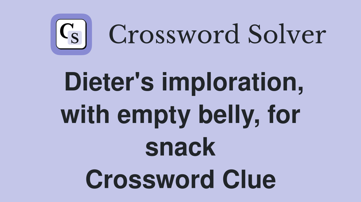Dieter's imploration, with empty belly, for snack Crossword Clue