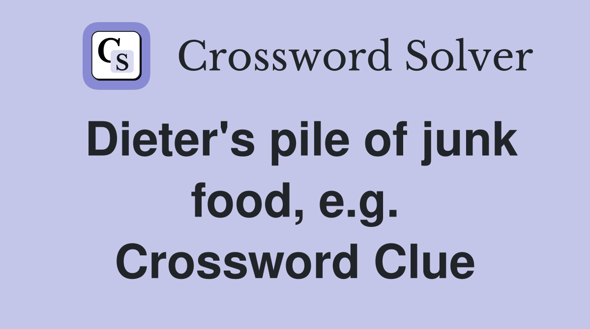 Dieter's pile of junk food, e.g. Crossword Clue