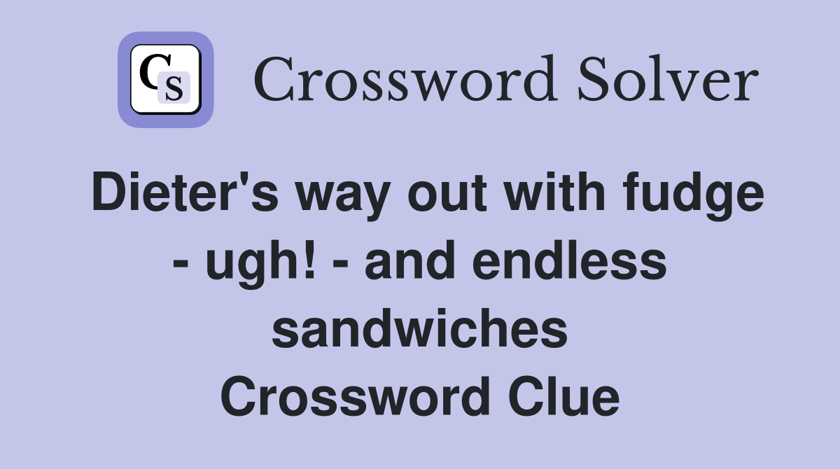 Dieter's way out with fudge - ugh! - and endless sandwiches Crossword Clue