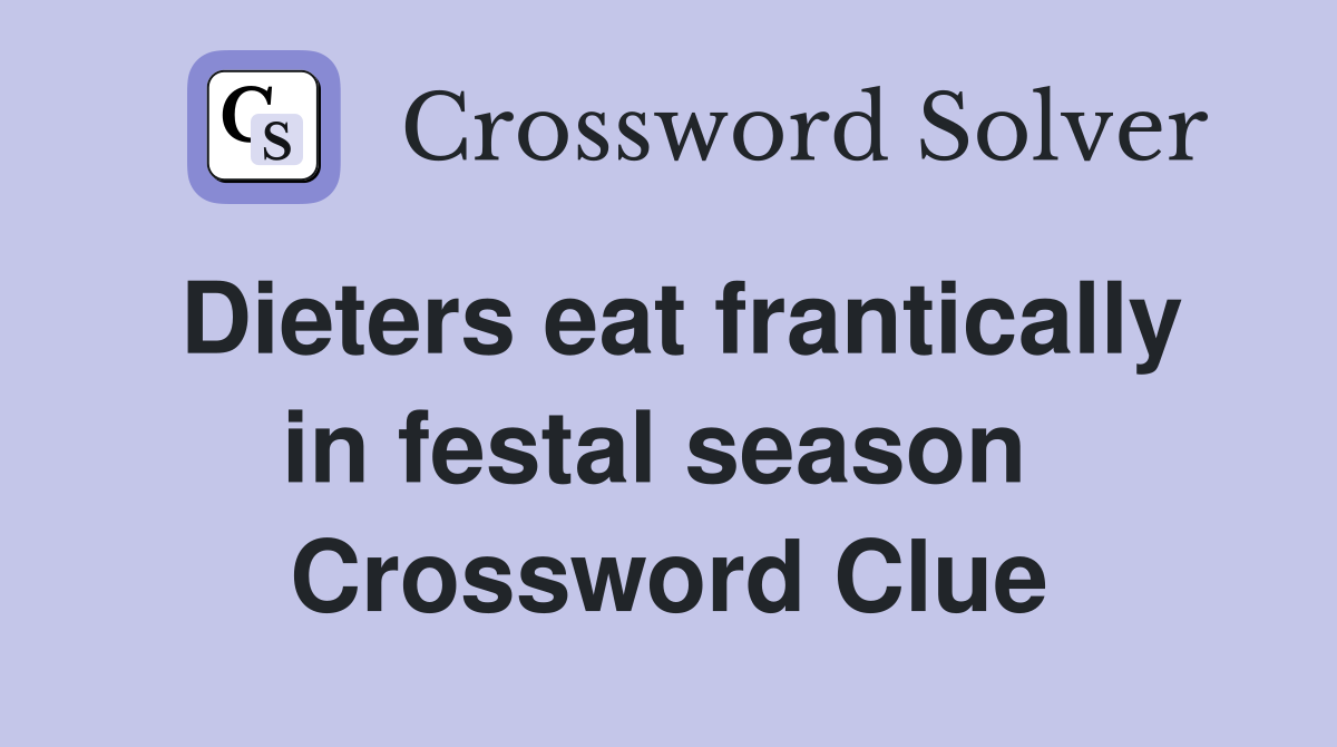 Dieters eat frantically in festal season  Crossword Clue