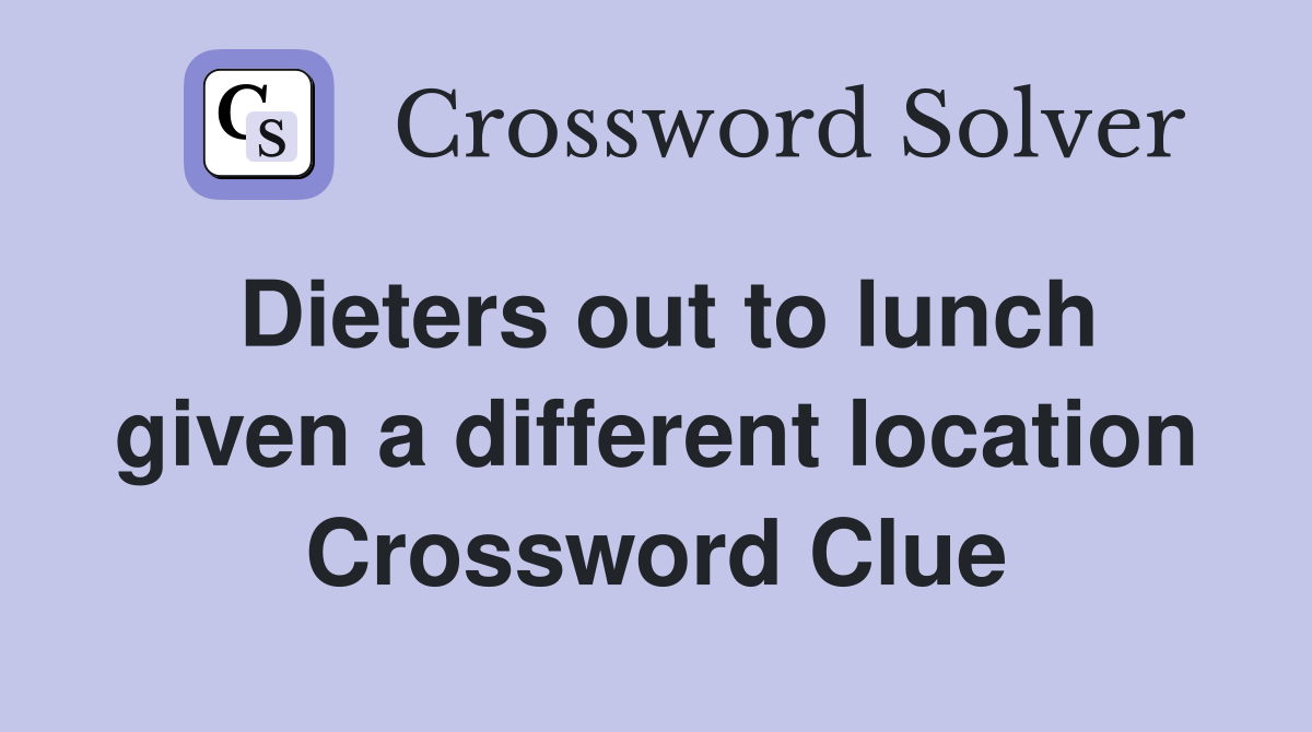 Dieters out to lunch given a different location Crossword Clue