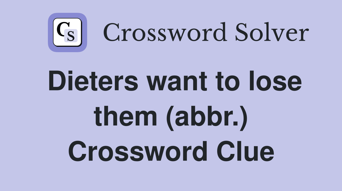 Dieters want to lose them (abbr.) Crossword Clue