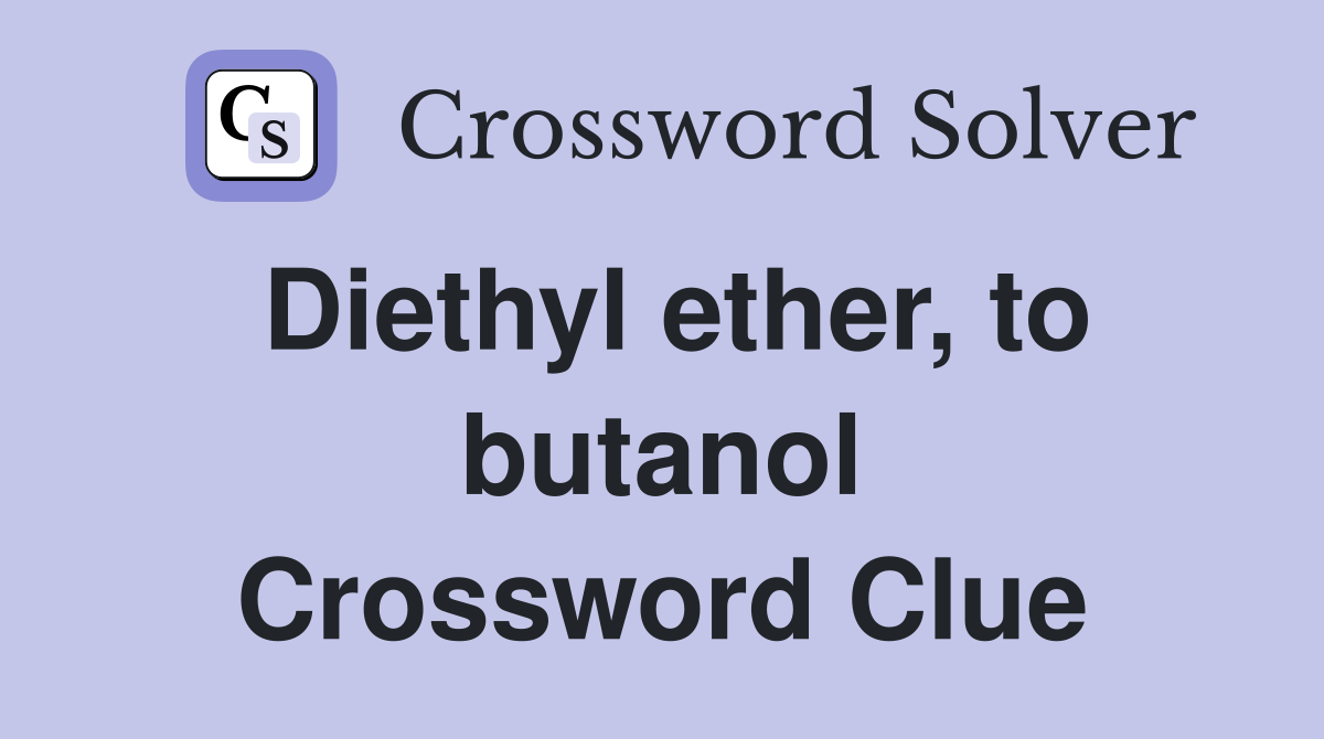 Diethyl ether, to butanol Crossword Clue