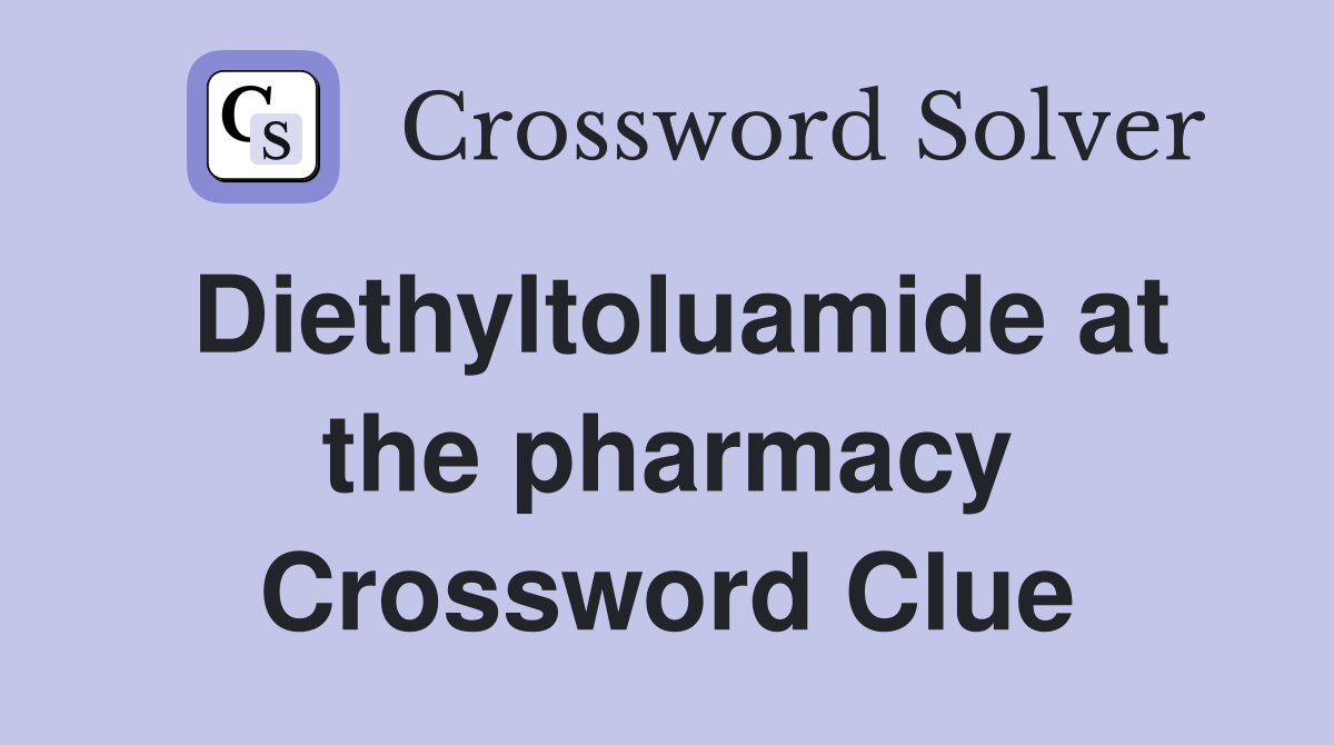 Diethyltoluamide at the pharmacy Crossword Clue