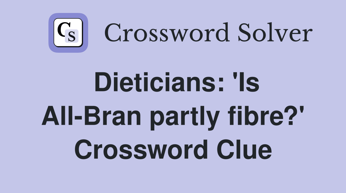 Dieticians: 'Is All-Bran partly fibre?' Crossword Clue