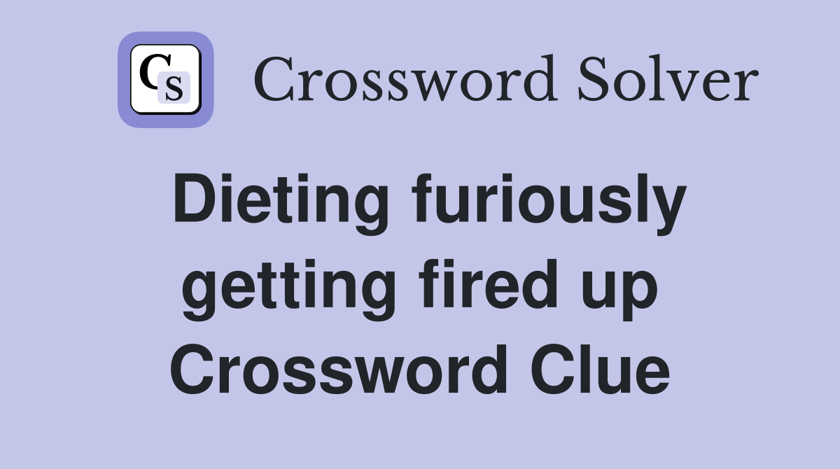 Dieting furiously getting fired up Crossword Clue