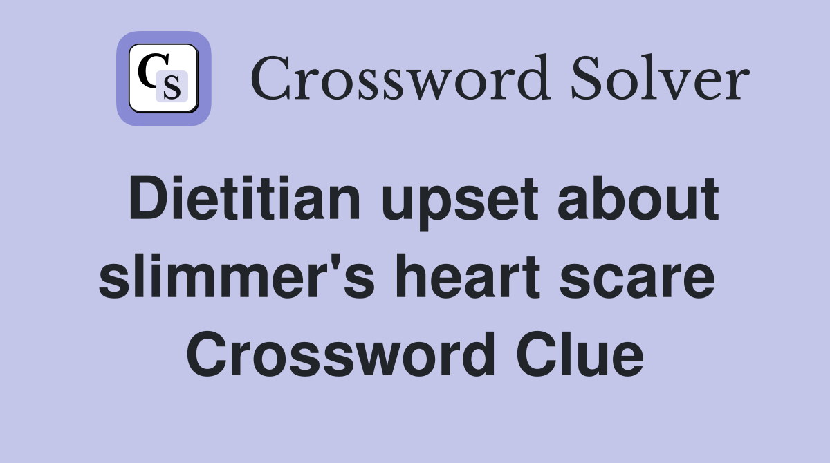 Dietitian upset about slimmer's heart scare  Crossword Clue