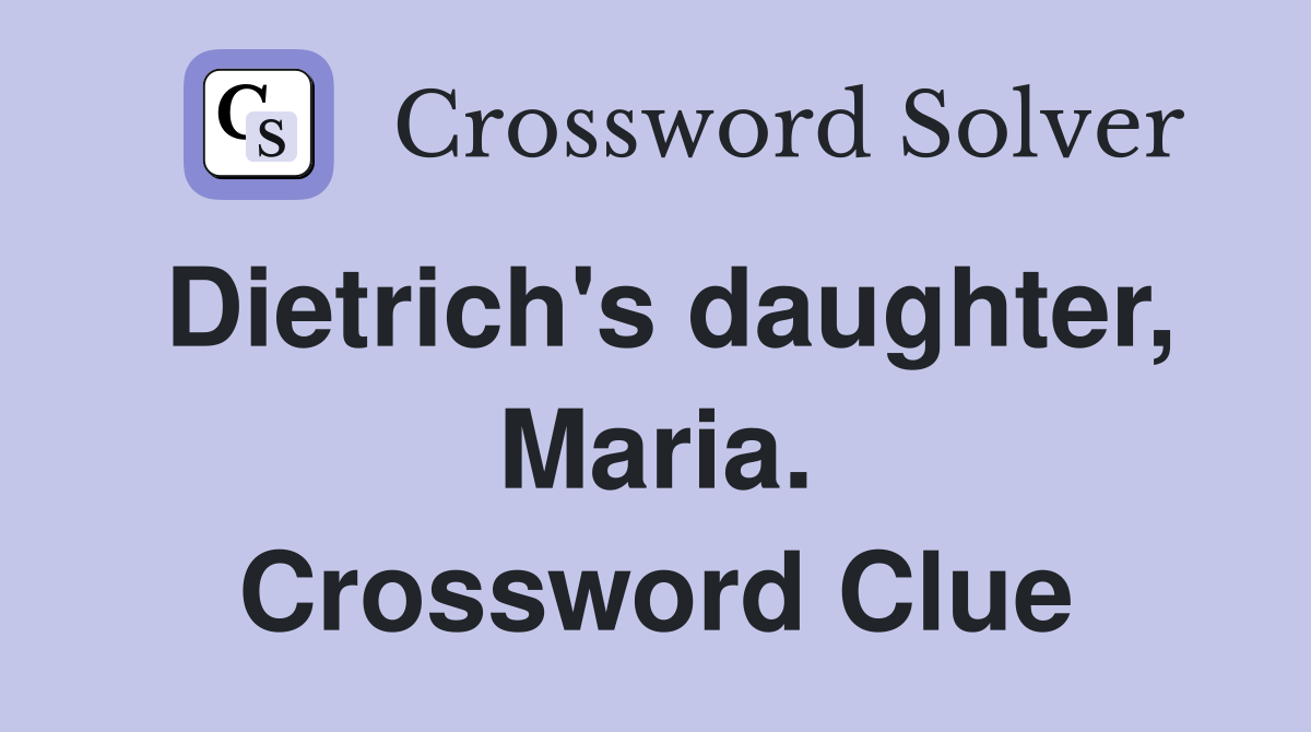 Dietrich's daughter, Maria. Crossword Clue