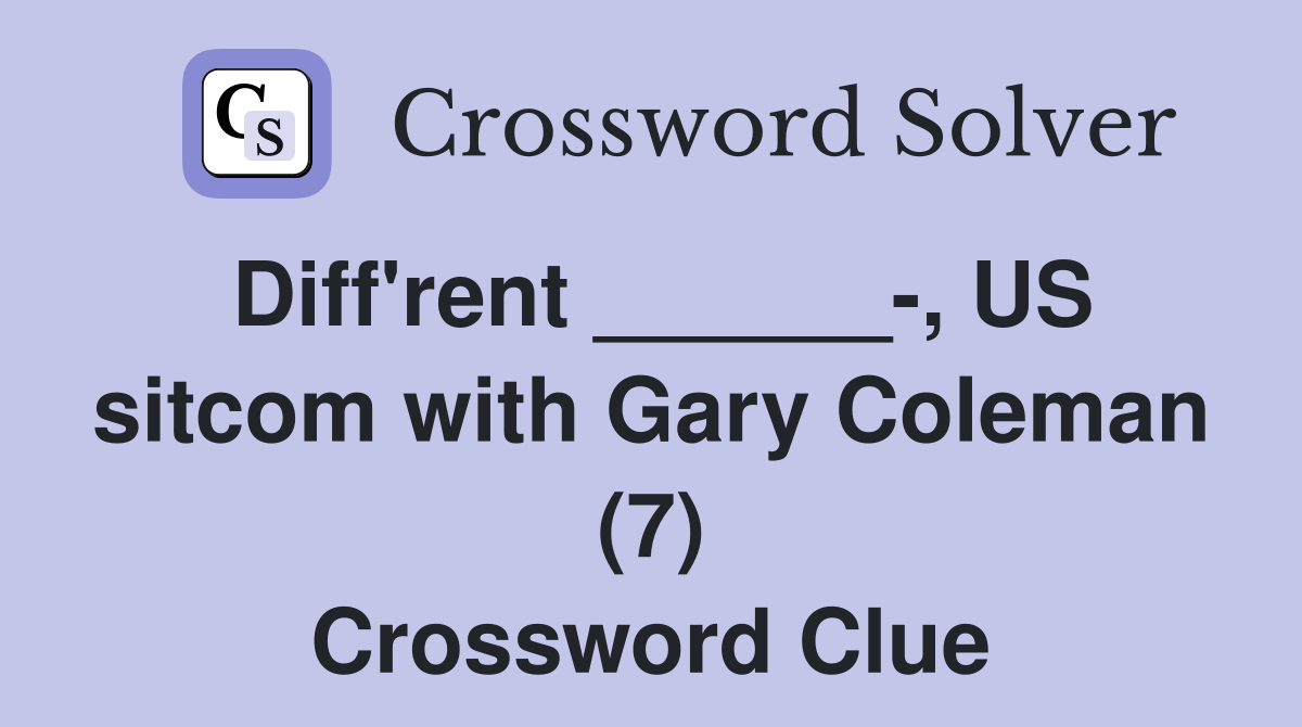 Diff'rent ______-, US sitcom with Gary Coleman (7) Crossword Clue