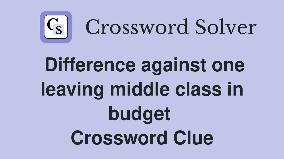 Difference against one leaving middle class in budget  Crossword Clue