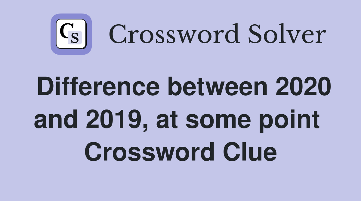 Difference between 2020 and 2019, at some point  Crossword Clue